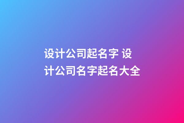设计公司起名字 设计公司名字起名大全-第1张-公司起名-玄机派